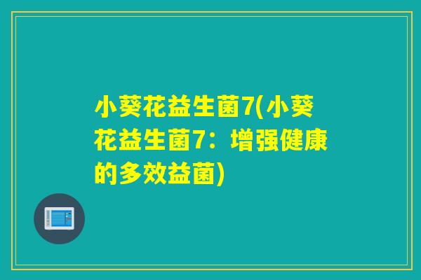 小葵花益生菌7(小葵花益生菌7：增强健康的多效益菌)