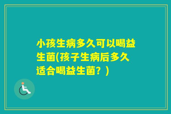 小孩生多久可以喝益生菌(孩子生后多久适合喝益生菌?) 小孩生多久可以喝益生菌(孩子生后多久适合喝益生菌?)