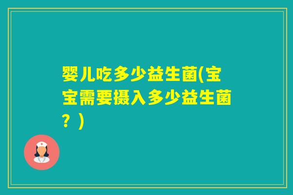 婴儿吃多少益生菌(宝宝需要摄入多少益生菌?) 婴儿吃多少益生菌(宝宝需要摄入多少益生菌?)