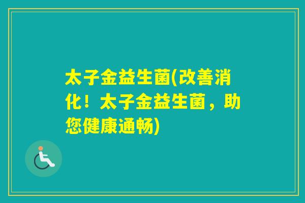 太子金益生菌(改善消化！太子金益生菌，助您健康通畅)