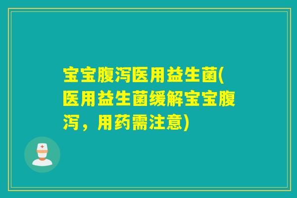 宝宝医用益生菌(医用益生菌缓解宝宝，用药需注意)