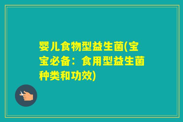 婴儿食物型益生菌(宝宝必备:食用型益生菌种类和功效) 婴儿食物型益生菌(宝宝必备:食用型益生菌种类和功效)