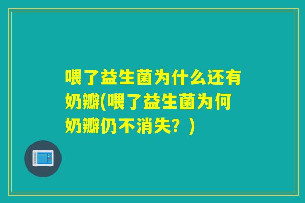 喂了益生菌为什么还有奶瓣(喂了益生菌为何奶瓣仍不消失?) 喂了益生菌为什么还有奶瓣(喂了益生菌为何奶瓣仍不消失?)