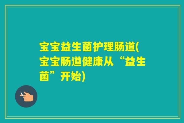 宝宝益生菌护理肠道(宝宝肠道健康从“益生菌”开始)