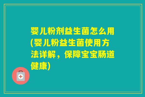 婴儿粉剂益生菌怎么用(婴儿粉益生菌使用方法详解,保障宝宝肠道健康) 婴儿粉剂益生菌怎么用(婴儿粉益生菌使用方法详解,保障宝宝肠道健康)