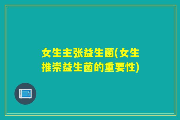女生主张益生菌(女生推崇益生菌的重要性)
