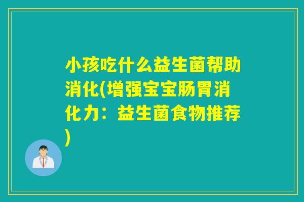 小孩吃什么益生菌帮助消化(增强宝宝肠胃消化力：益生菌食物推荐)
