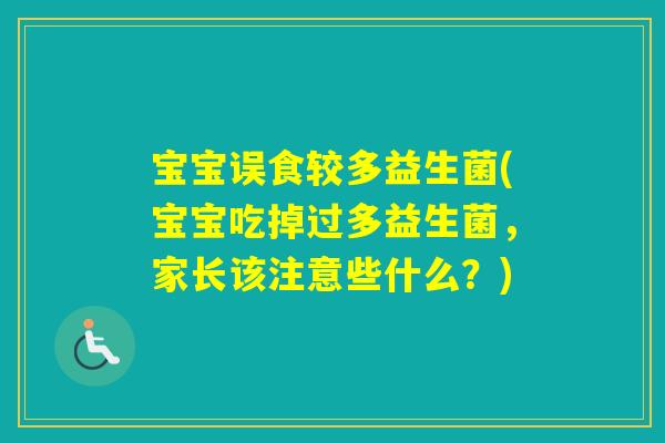 宝宝误食较多益生菌(宝宝吃掉过多益生菌，家长该注意些什么？)
