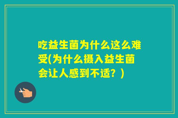 吃益生菌为什么这么难受(为什么摄入益生菌会让人感到不适？)