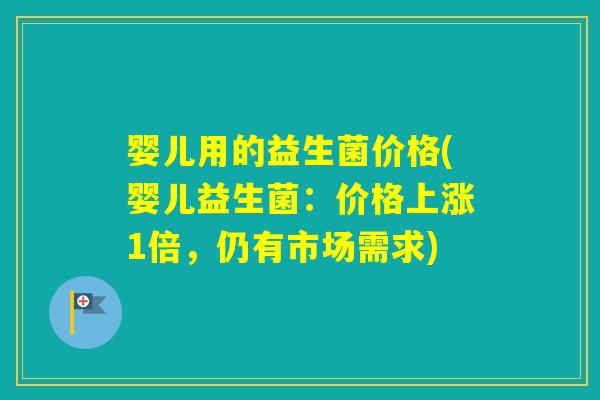 婴儿用的益生菌价格(婴儿益生菌：价格上涨1倍，仍有市场需求)