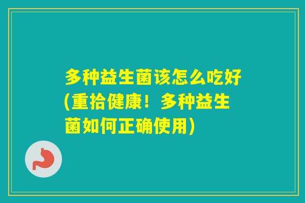 多种益生菌该怎么吃好(重拾健康！多种益生菌如何正确使用)
