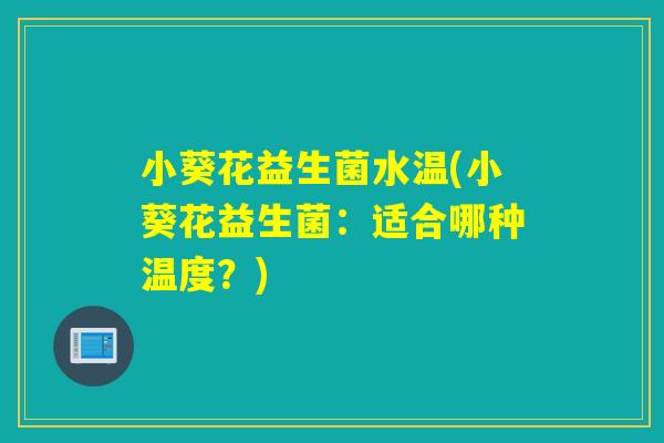 小葵花益生菌水温(小葵花益生菌：适合哪种温度？)