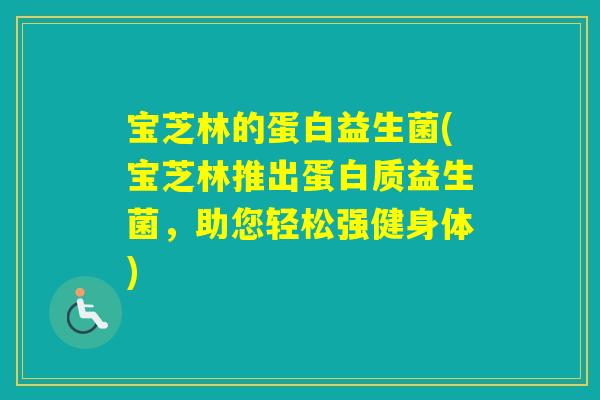 宝芝林的蛋白益生菌(宝芝林推出蛋白质益生菌，助您轻松强健身体)