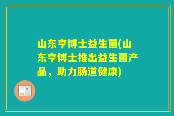山东亨博士益生菌(山东亨博士推出益生菌产品，助力肠道健康)