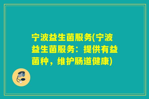 宁波益生菌服务(宁波益生菌服务：提供有益菌种，维护肠道健康)