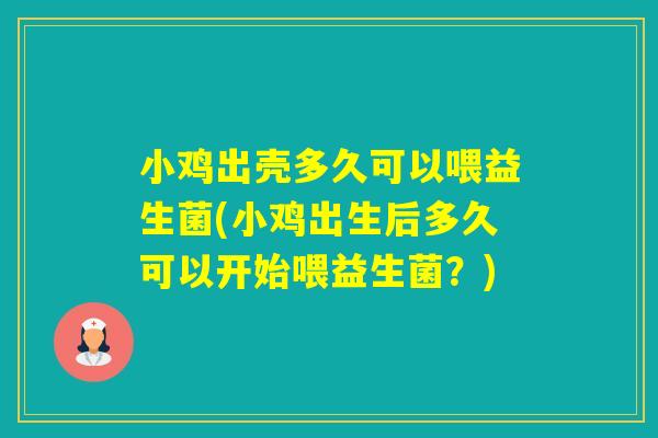 小鸡出壳多久可以喂益生菌(小鸡出生后多久可以开始喂益生菌？)