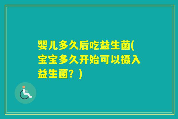 婴儿多久后吃益生菌(宝宝多久开始可以摄入益生菌？)