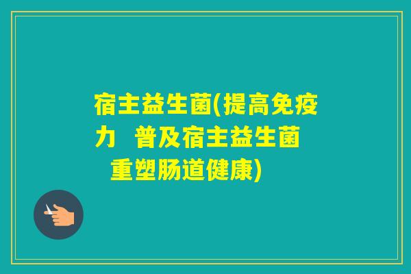 宿主益生菌(提高力  普及宿主益生菌  重塑肠道健康)