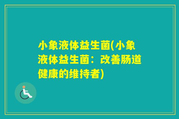 小象液体益生菌(小象液体益生菌：改善肠道健康的维持者)