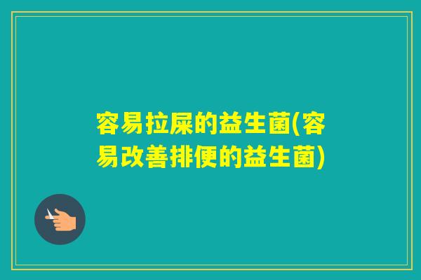 容易拉屎的益生菌(容易改善排便的益生菌)