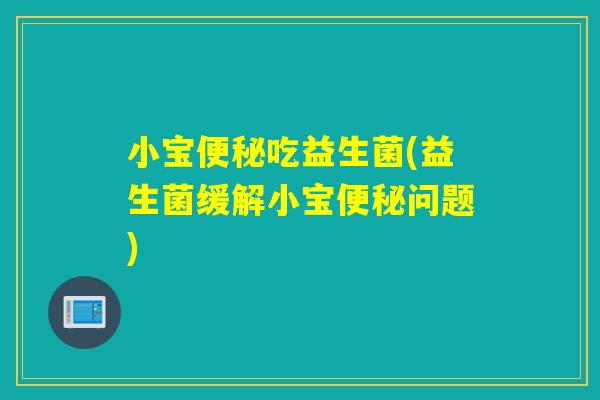 小宝吃益生菌(益生菌缓解小宝问题)