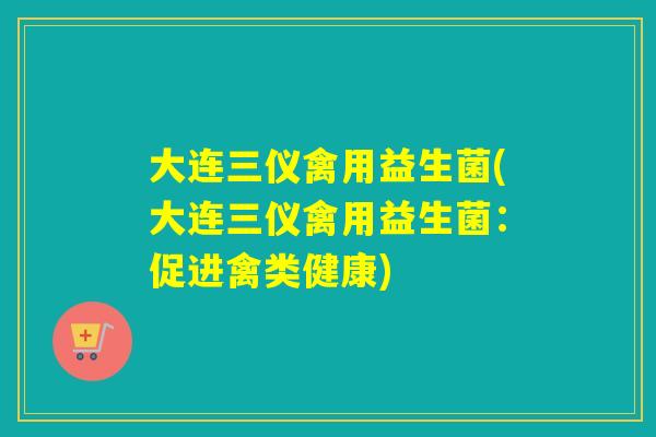 大连三仪禽用益生菌(大连三仪禽用益生菌：促进禽类健康)