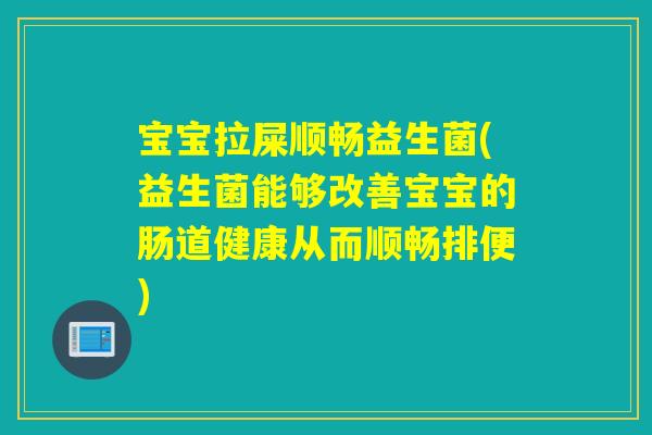 宝宝拉屎顺畅益生菌(益生菌能够改善宝宝的肠道健康从而顺畅排便)