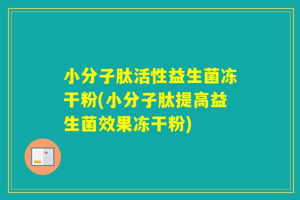 小分子肽活性益生菌冻干粉(小分子肽提高益生菌效果冻干粉)