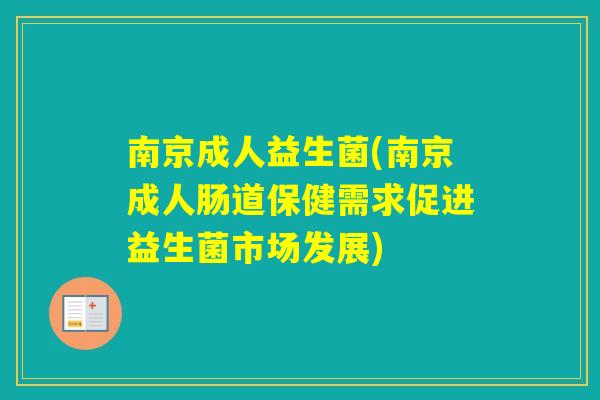 南京成人益生菌(南京成人肠道保健需求促进益生菌市场发展)
