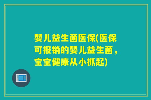 婴儿益生菌医保(医保可报销的婴儿益生菌，宝宝健康从小抓起)