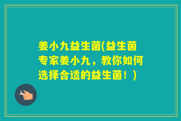 姜小九益生菌(益生菌专家姜小九，教你如何选择合适的益生菌！)