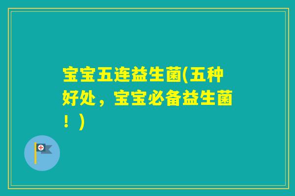 宝宝五连益生菌(五种好处，宝宝必备益生菌！)
