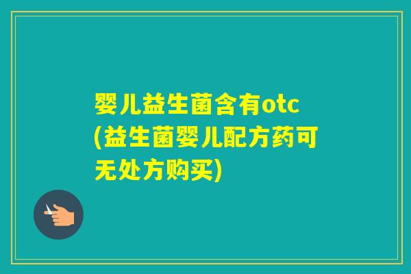 婴儿益生菌含有otc(益生菌婴儿配方药可无处方购买)