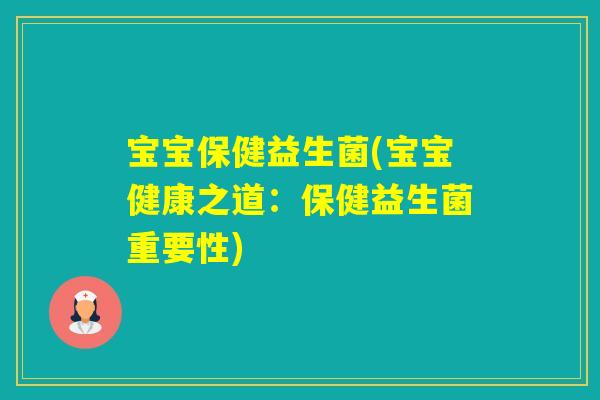 宝宝保健益生菌(宝宝健康之道：保健益生菌重要性)