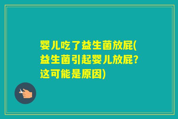 婴儿吃了益生菌放屁(益生菌引起婴儿放屁？这可能是原因)