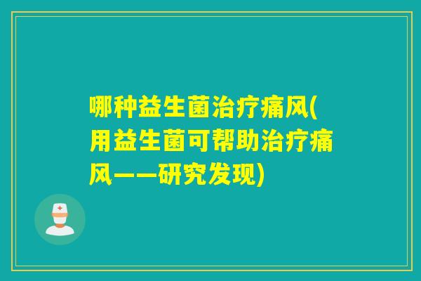 哪种益生菌痛风(用益生菌可帮助痛风——研究发现)