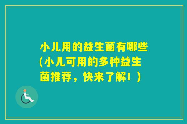 小儿用的益生菌有哪些(小儿可用的多种益生菌推荐，快来了解！)