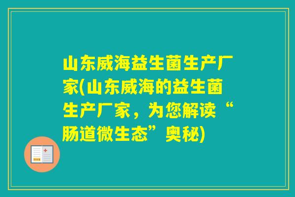 山东威海益生菌生产厂家(山东威海的益生菌生产厂家，为您解读“肠道微生态”奥秘)