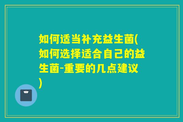 如何适当补充益生菌(如何选择适合自己的益生菌-重要的几点建议)