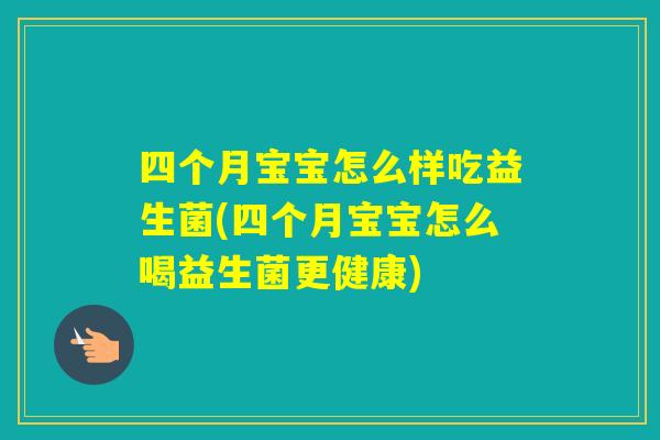 四个月宝宝怎么样吃益生菌(四个月宝宝怎么喝益生菌更健康)