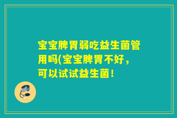 宝宝脾胃弱吃益生菌管用吗(宝宝脾胃不好，可以试试益生菌！