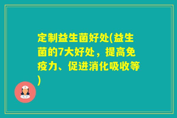 定制益生菌好处(益生菌的7大好处，提高力、促进消化吸收等)