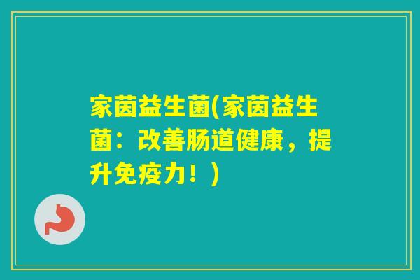 家茵益生菌(家茵益生菌：改善肠道健康，提升力！)