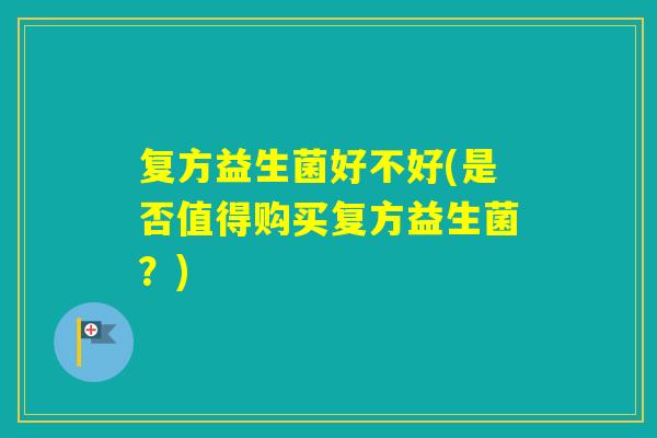 复方益生菌好不好(是否值得购买复方益生菌？)