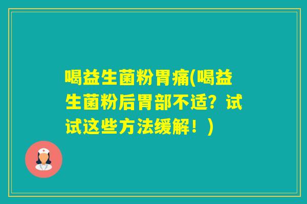 喝益生菌粉胃痛(喝益生菌粉后胃部不适？试试这些方法缓解！)