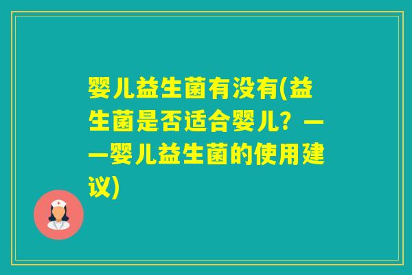婴儿益生菌有没有(益生菌是否适合婴儿？——婴儿益生菌的使用建议)