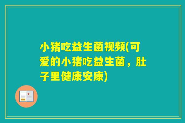 小猪吃益生菌视频(可爱的小猪吃益生菌，肚子里健康安康)