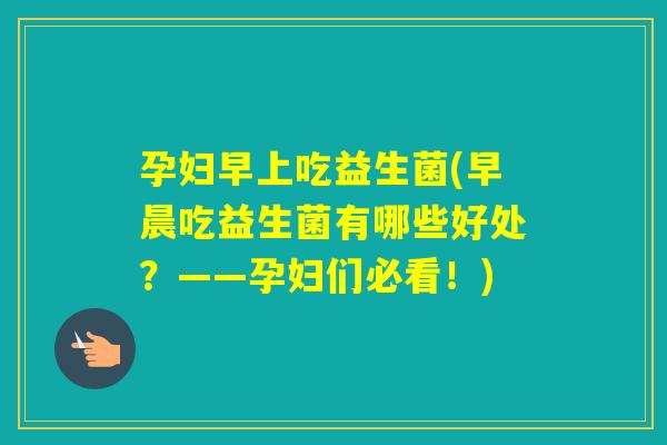 孕妇早上吃益生菌(早晨吃益生菌有哪些好处?——孕妇们必看!) 孕妇早上吃益生菌(早晨吃益生菌有哪些好处?——孕妇们必看!)