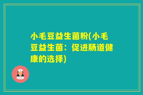 小毛豆益生菌粉(小毛豆益生菌:促进肠道健康的选择) 小毛豆益生菌粉(小毛豆益生菌:促进肠道健康的选择)