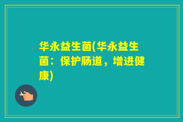 华永益生菌(华永益生菌：保护肠道，增进健康)